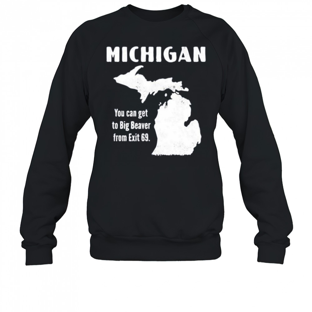 Michigan you can get to big beaver from exit 69 shirt Sweatshirt