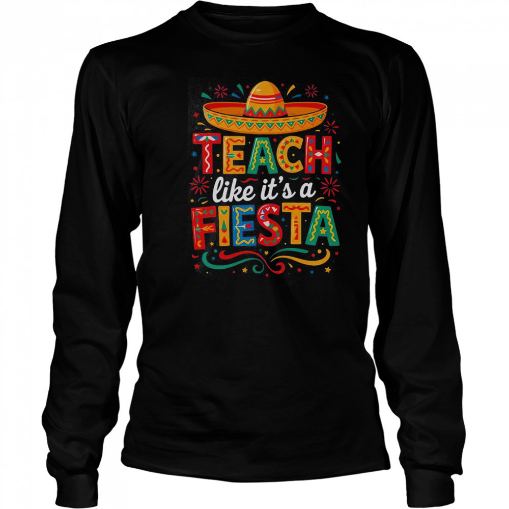 Teach Like It’s A Fiesta Teachers Sombrero Cinco De Mayo T-Shirt Long Sleeved