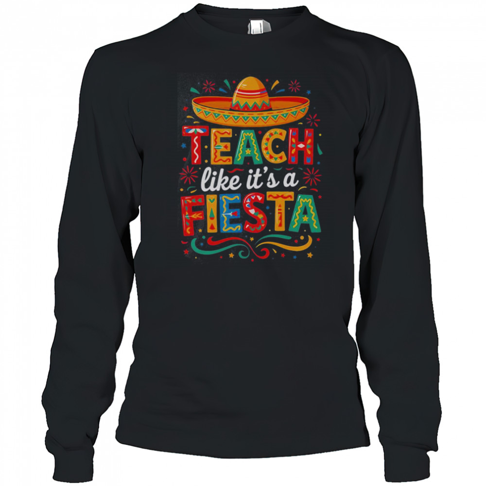 Teach Like It’s A Fiesta Teachers Sombrero Cinco De Mayo T-Shirt Long Sleeved