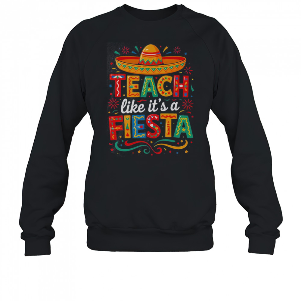 Teach Like It’s A Fiesta Teachers Sombrero Cinco De Mayo T-Shirt Sweatshirt