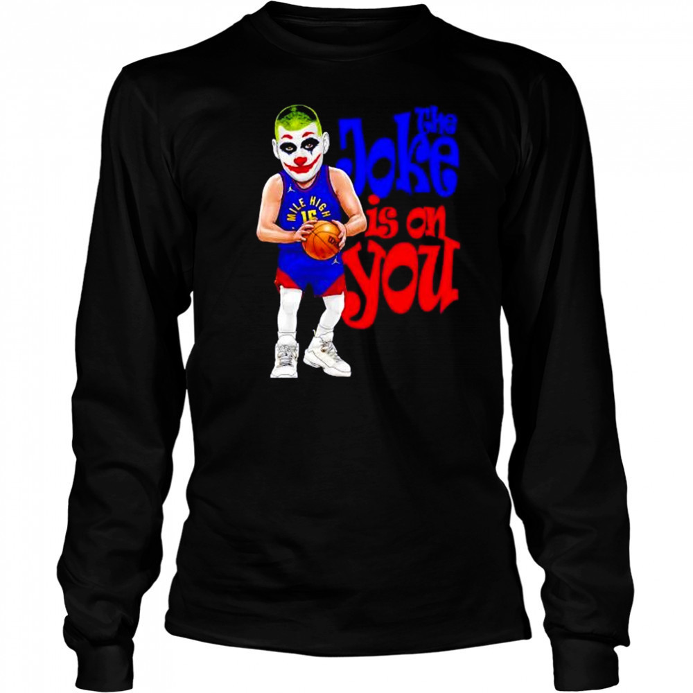 The Joke in on you Nikola Jokic Denver Nuggets shirt Long Sleeved