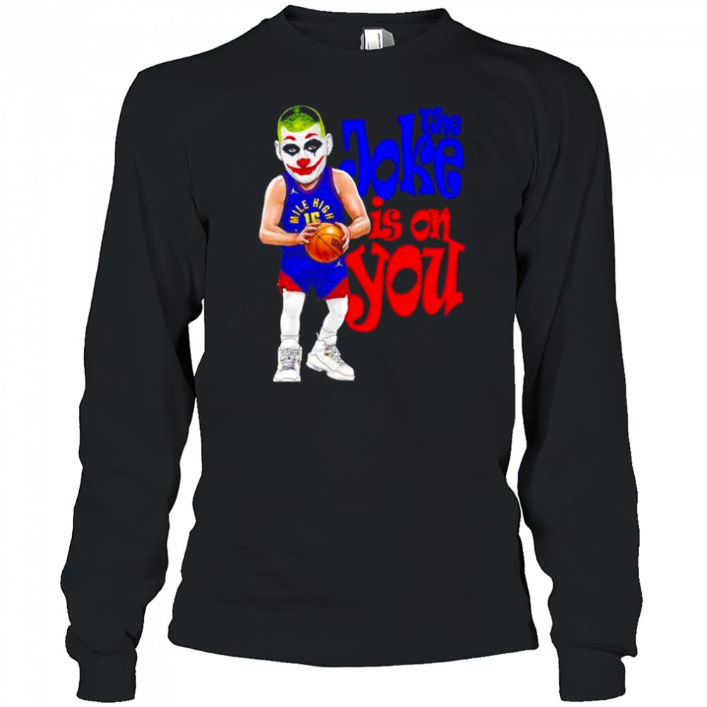 The Joke in on you Nikola Jokic Denver Nuggets shirt Long Sleeved