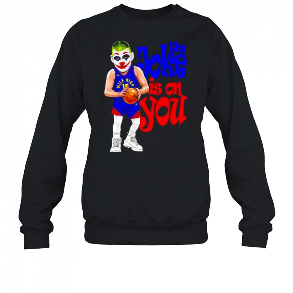 The Joke in on you Nikola Jokic Denver Nuggets shirt Sweatshirt