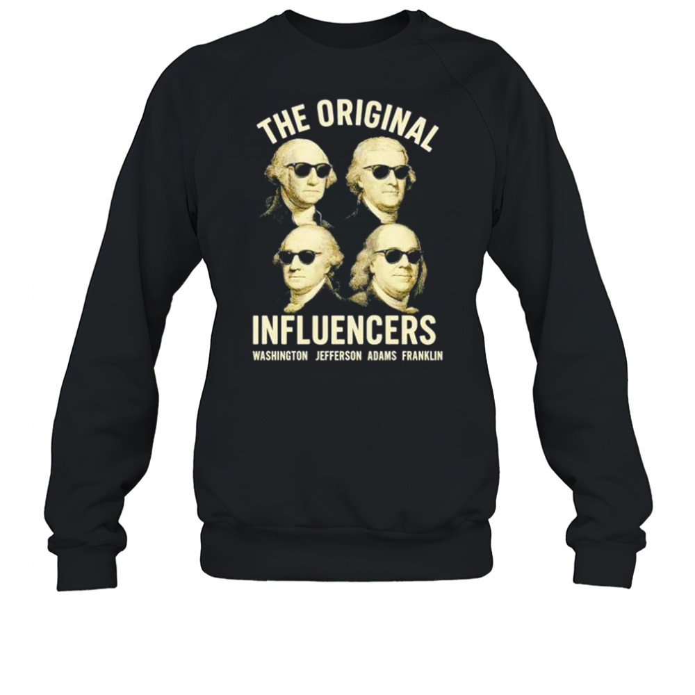 The original influencers Washington Jefferson Adams Franklin shirt Sweatshirt