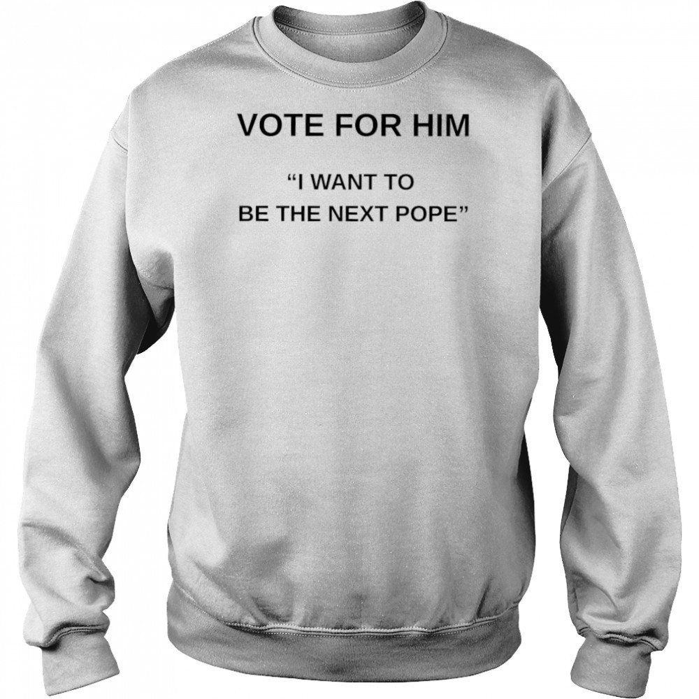 Vote for him I want to be the next Pope shirt Hoodie