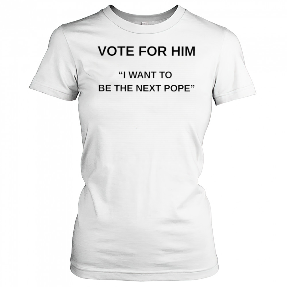 Vote for him I want to be the next Pope shirt Women's T-shirt