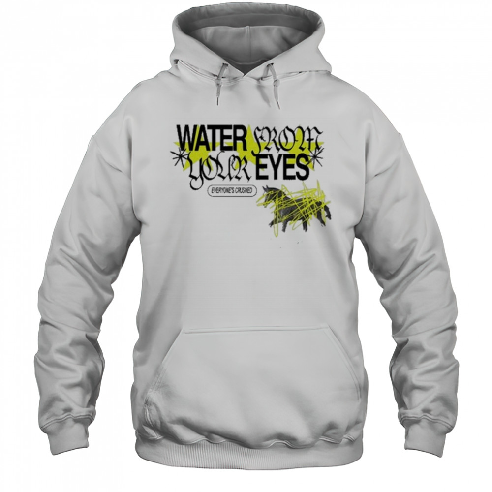 Water From Your Eyes Everyone’s Crushed Shirt Hoodie
