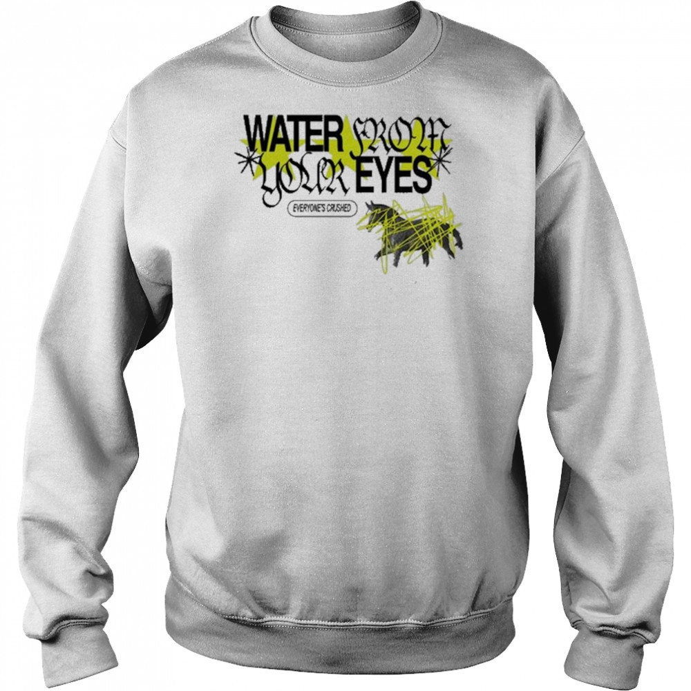 Water From Your Eyes Everyone’s Crushed Shirt Hoodie