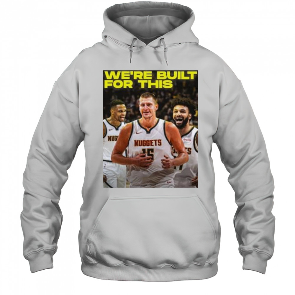 We’re built for this Denver Nuggets beats LA Clippers shirt Hoodie