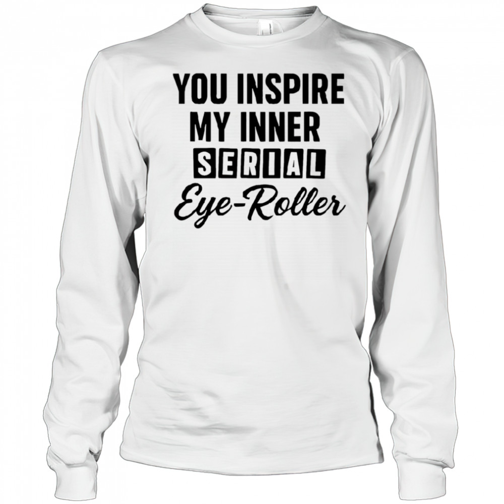 You fuel my endless sarcasm shirt Long Sleeved