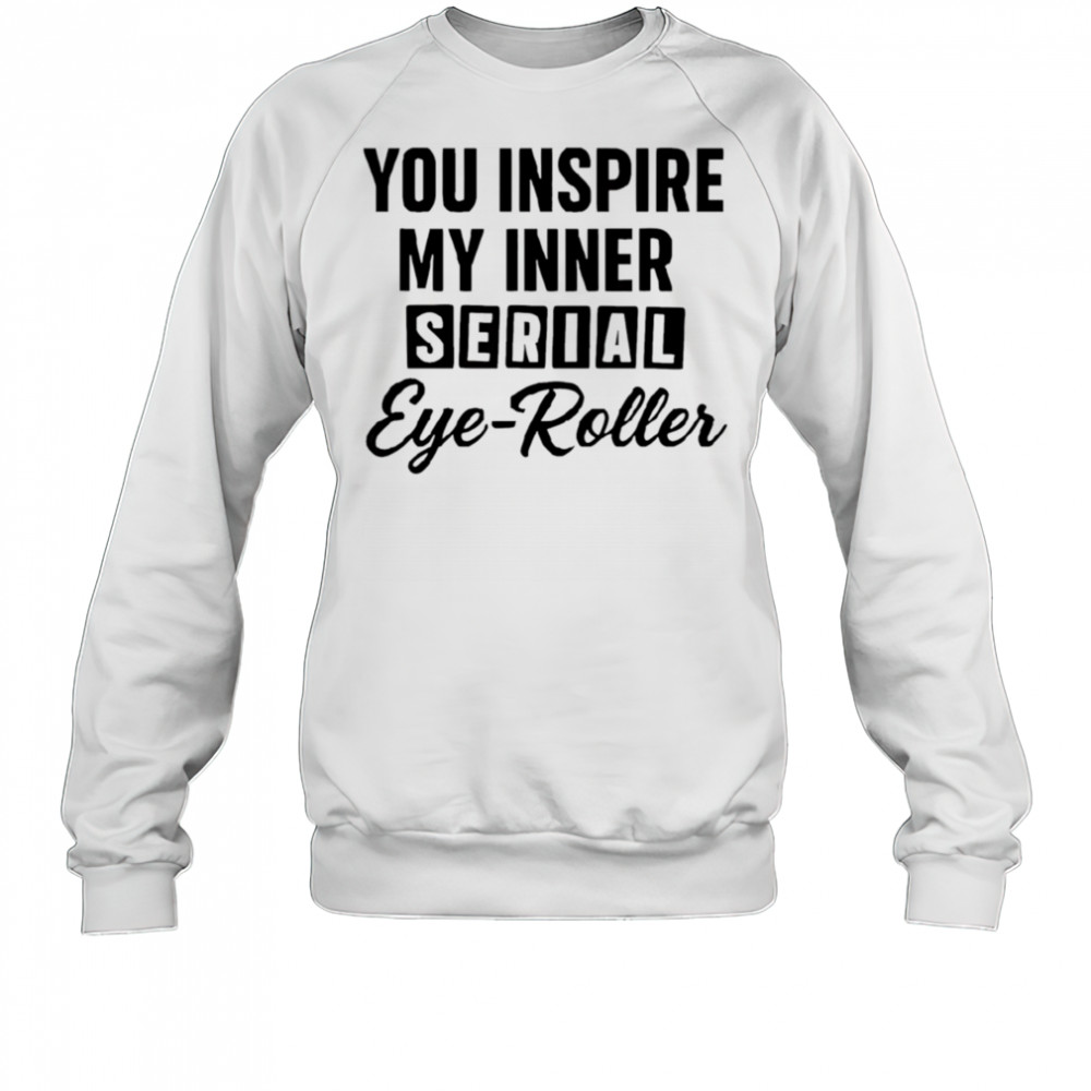 You fuel my endless sarcasm shirt Sweatshirt