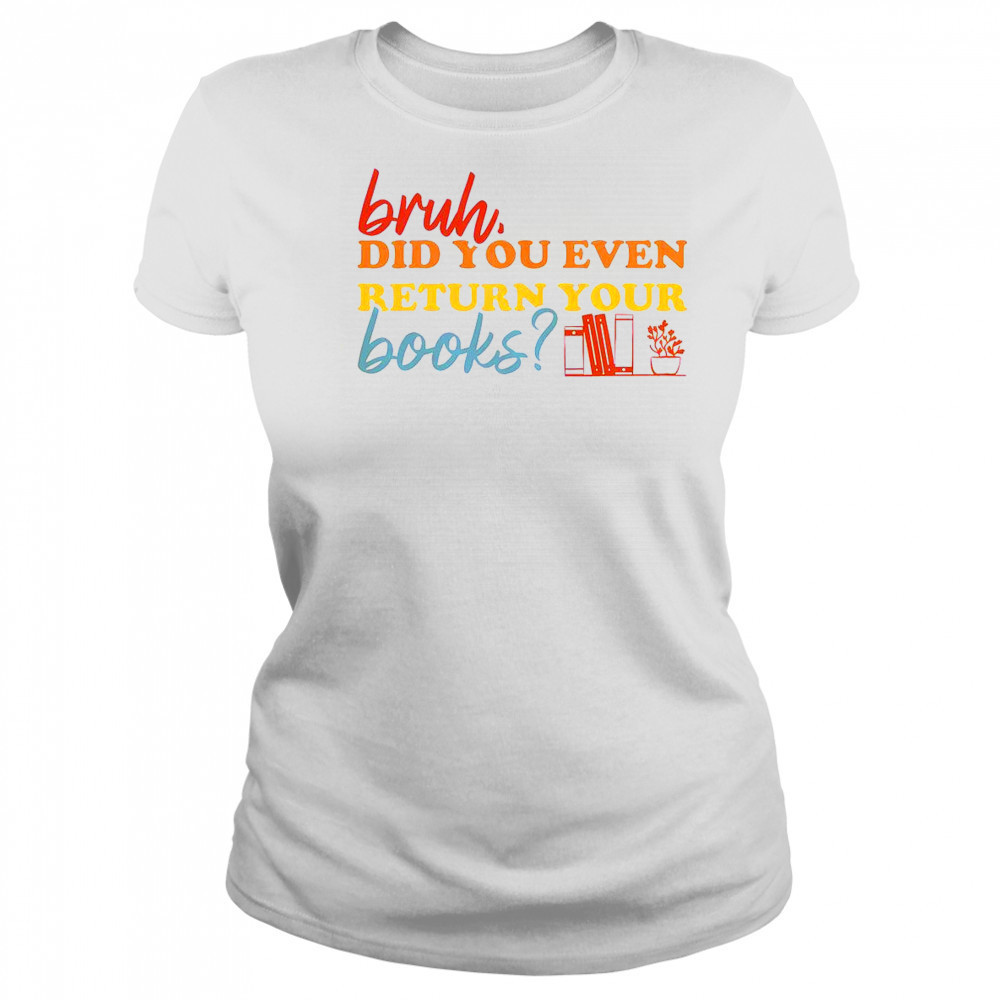 Bruh Did You Even Return Your Books Library Librarian Book Lovers T-Shirt Women's T-shirt