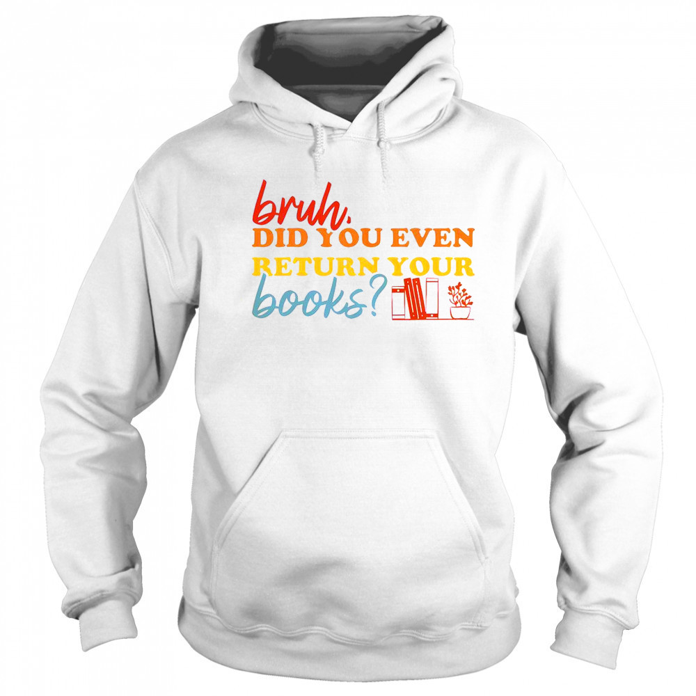 Bruh Did You Even Return Your Books Library Librarian Book Lovers T-Shirt Sweatshirt
