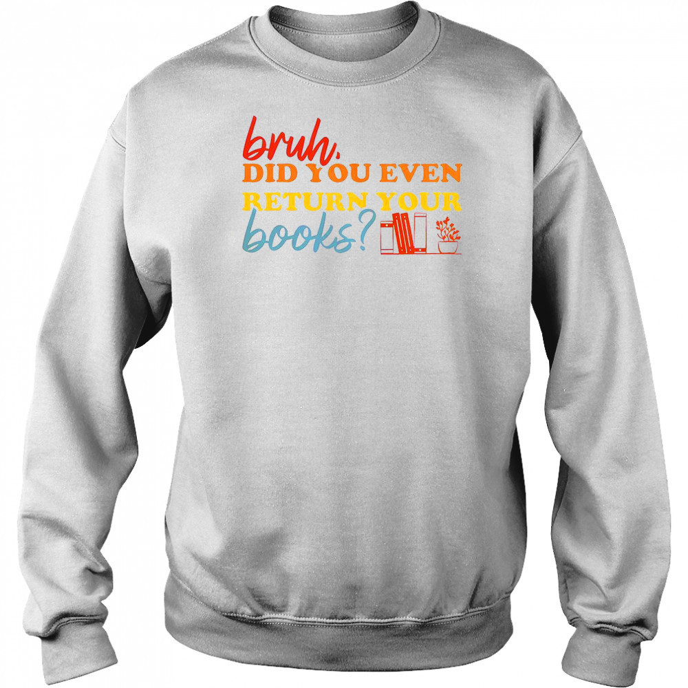 Bruh Did You Even Return Your Books Library Librarian Book Lovers T-Shirt Hoodie