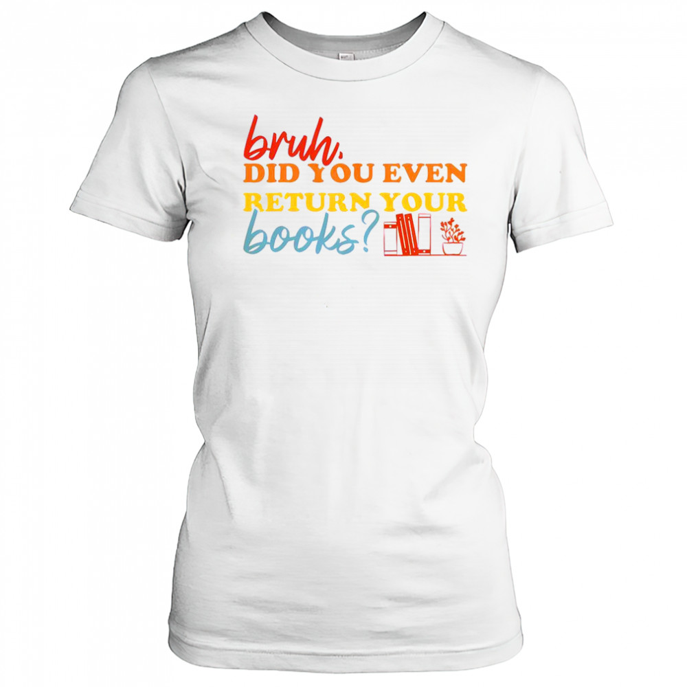 Bruh Did You Even Return Your Books Library Librarian Book Lovers T-Shirt Women's T-shirt