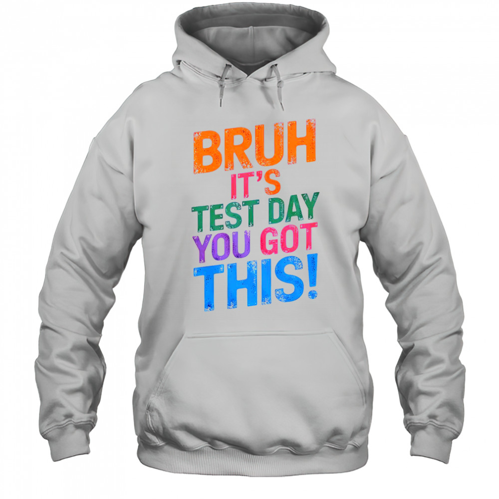 Bruh It’s Test Day You Got This T-Shirt Hoodie