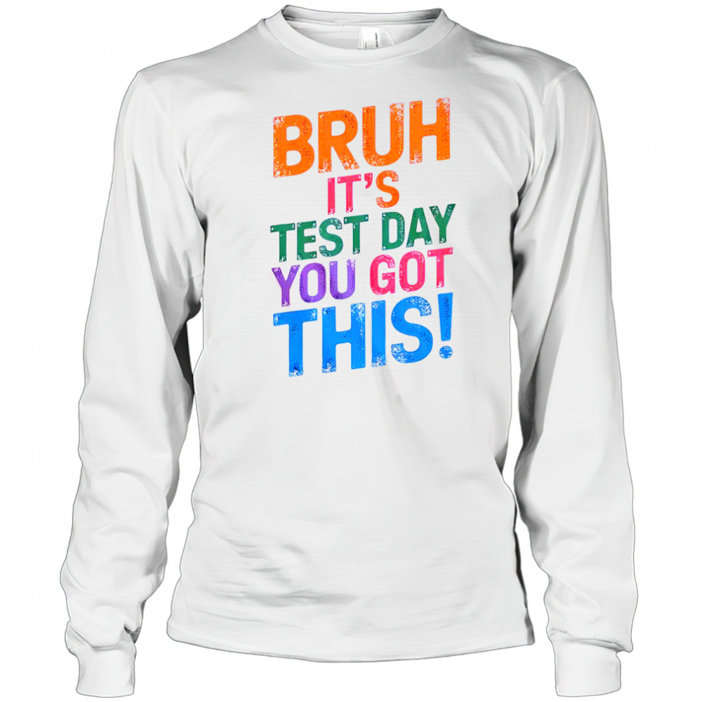 Bruh It’s Test Day You Got This T-Shirt Long Sleeved