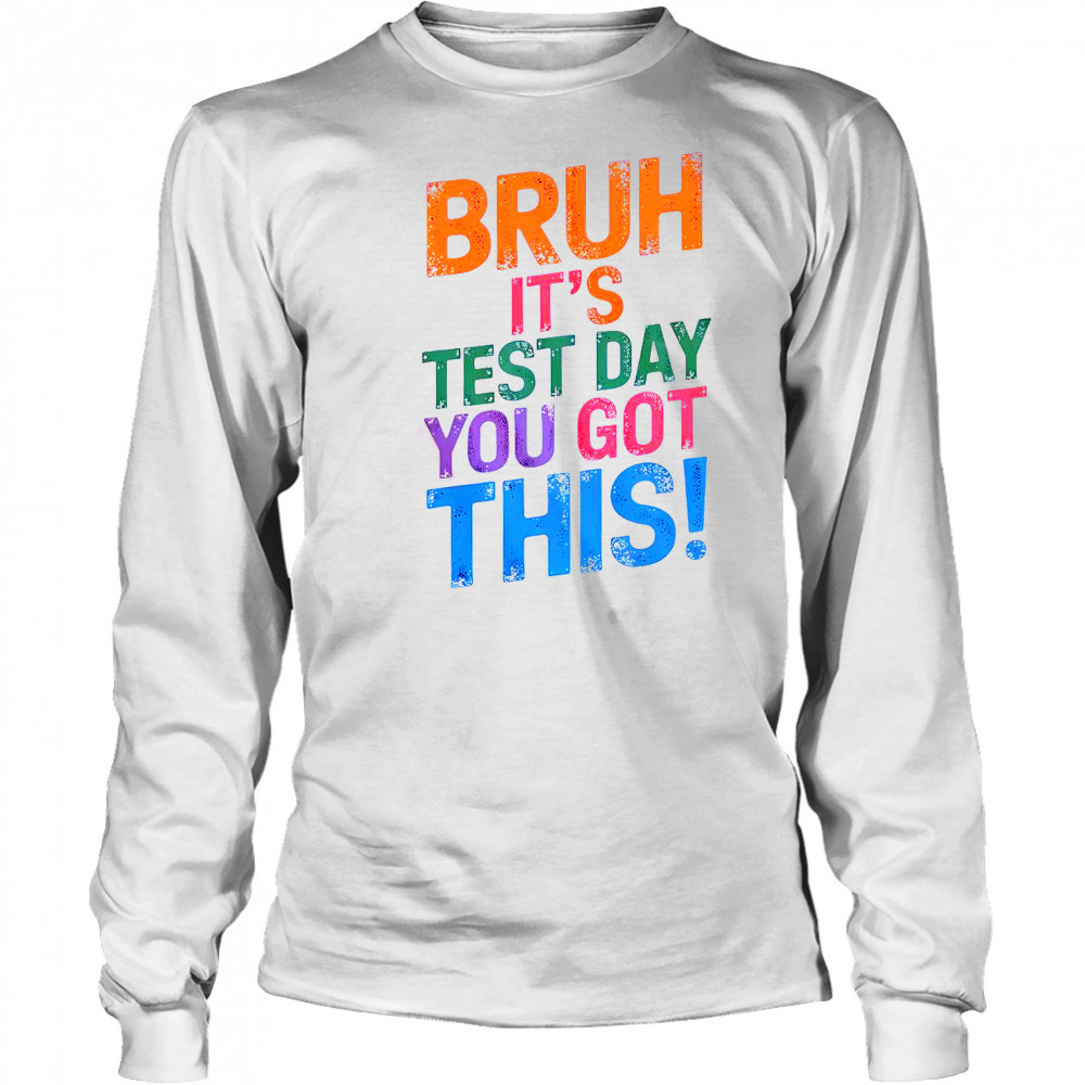 Bruh It’s Test Day You Got This T-Shirt Long Sleeved