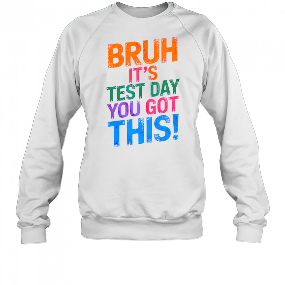 Bruh It’s Test Day You Got This T-Shirt Sweatshirt