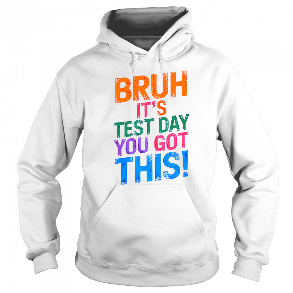 Bruh It’s Test Day You Got This T-Shirt Sweatshirt