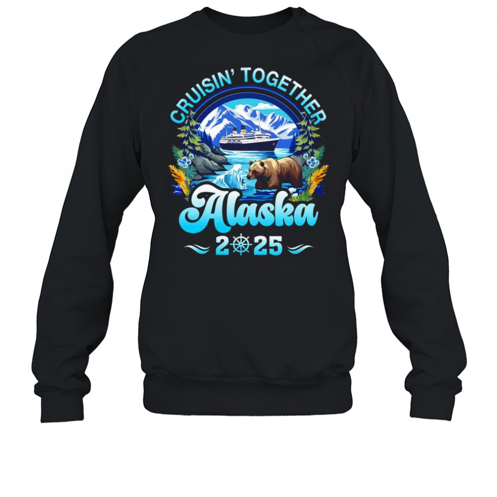 Cruisin Together Alaska Family Friend Alaska Cruise 2025 shirt Sweatshirt