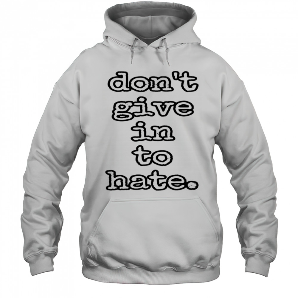 Don’t give in to hate shirt Hoodie