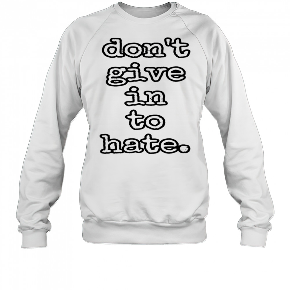 Don’t give in to hate shirt Sweatshirt