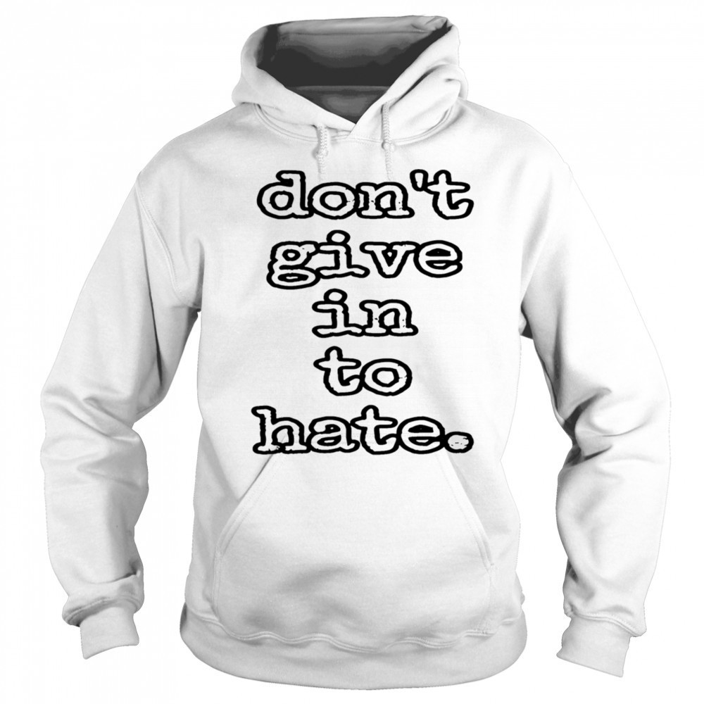 Don’t give in to hate shirt Sweatshirt
