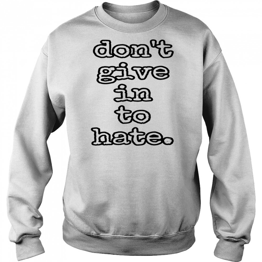 Don’t give in to hate shirt Hoodie