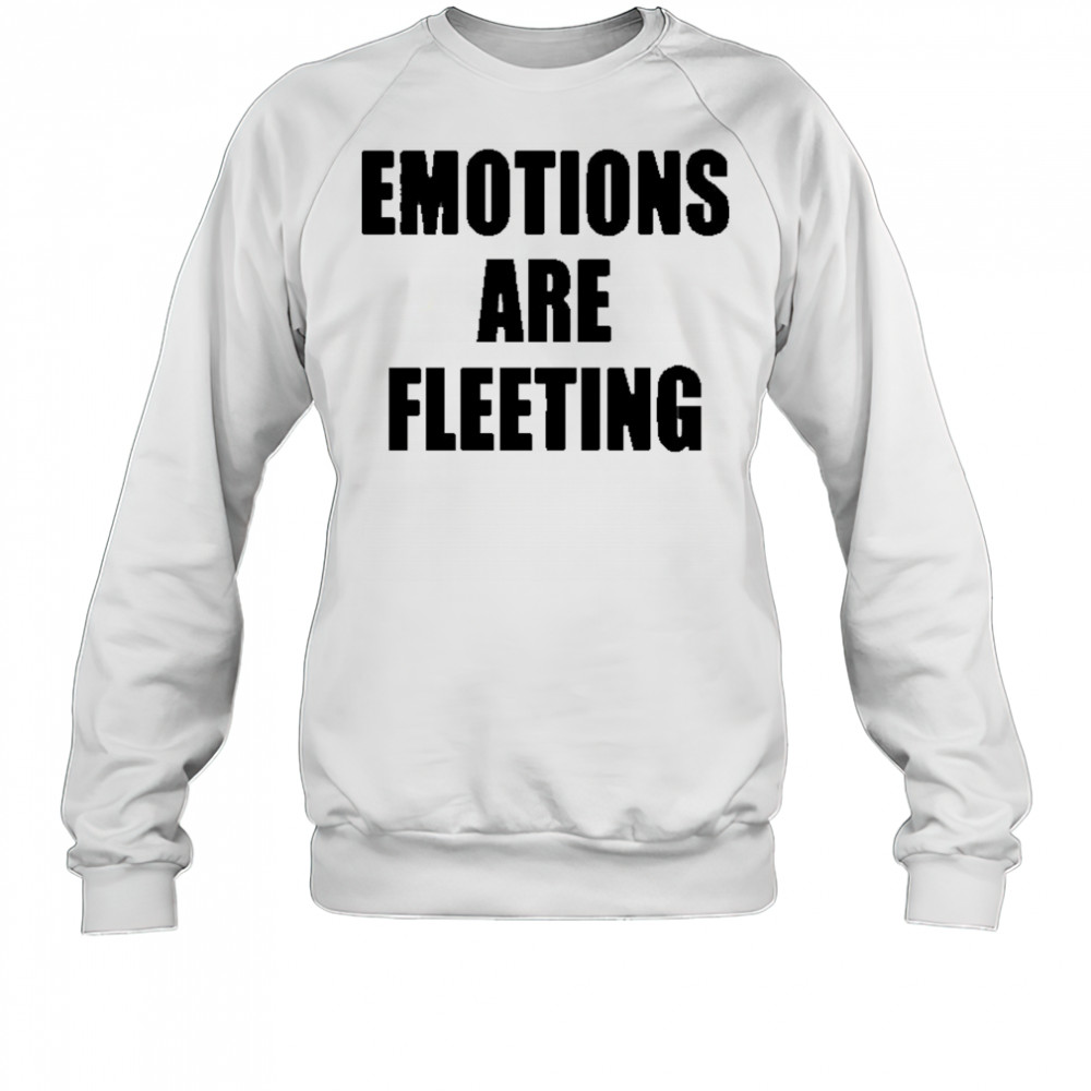 Emotions Are Fleeting T-shirt Sweatshirt