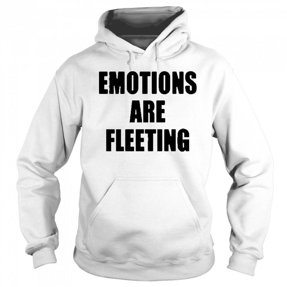 Emotions Are Fleeting T-shirt Sweatshirt