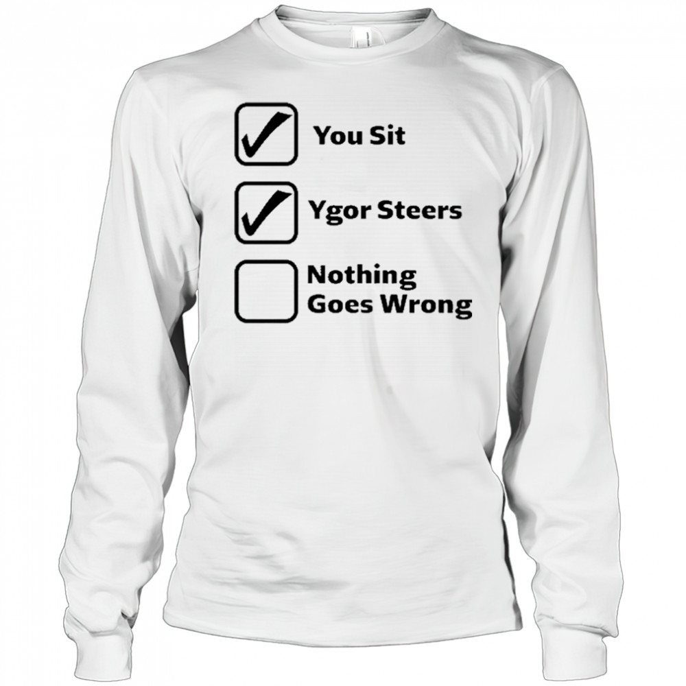 Erinjoeldry You Sit Ygor Steers Nothing Goes Wrong 2025 t-shirt Long Sleeved