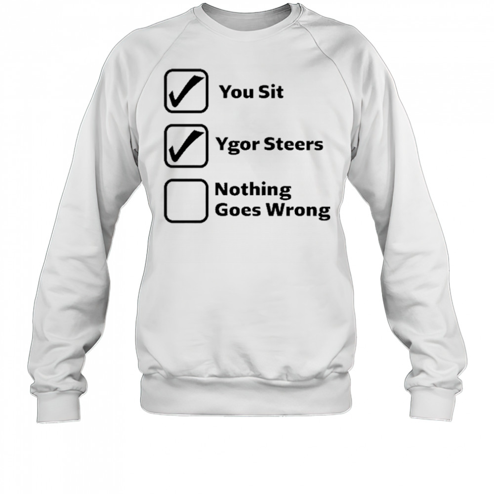 Erinjoeldry You Sit Ygor Steers Nothing Goes Wrong 2025 t-shirt Sweatshirt