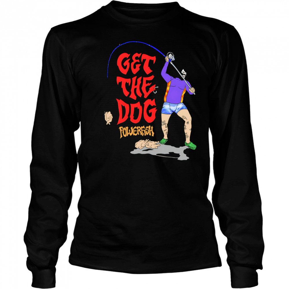 Get The Dog powerfish fishing shirt Long Sleeved