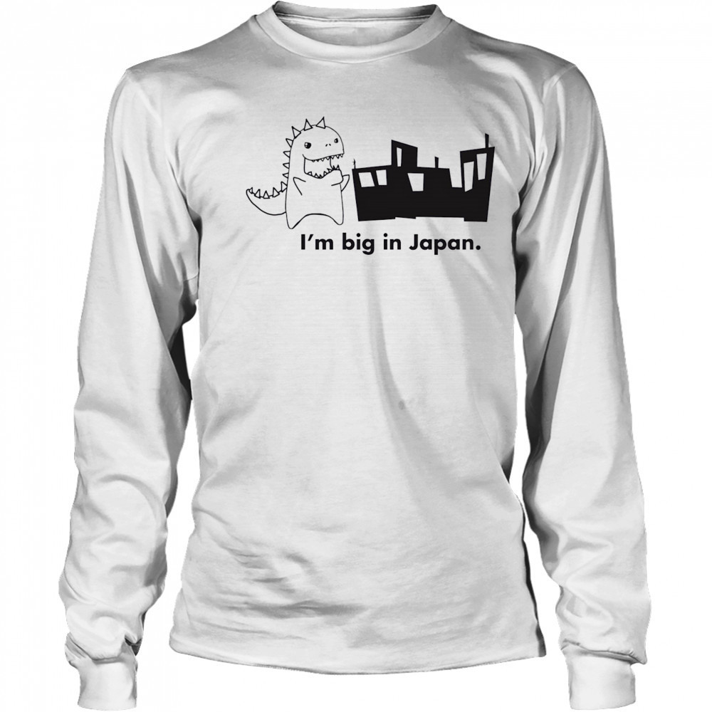 Godzilla I’m big in Japan shirt Long Sleeved