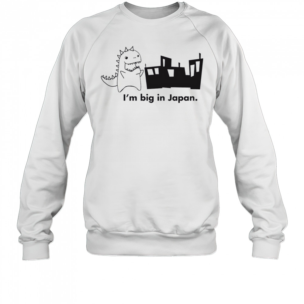 Godzilla I’m big in Japan shirt Sweatshirt