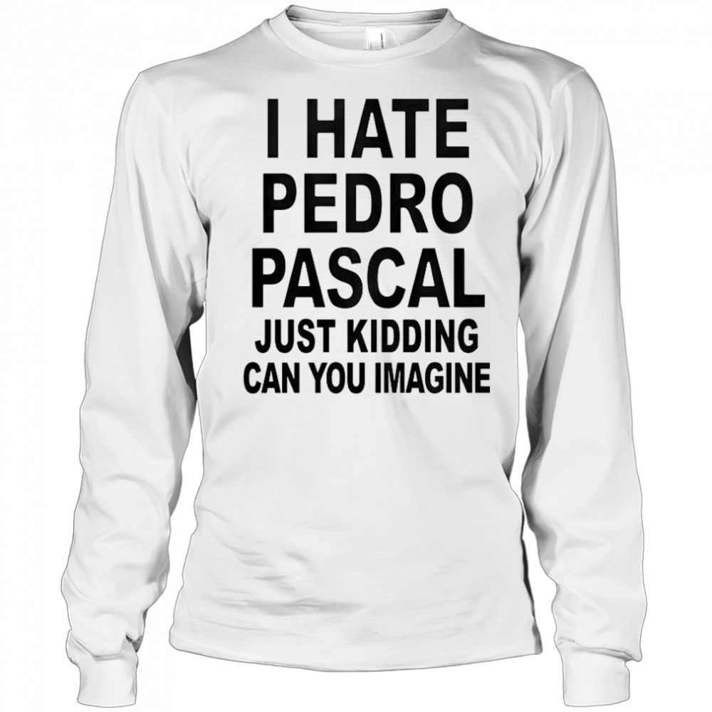 I Hate Pedro Just Kidding Can You Imagine T-Shirt Long Sleeved