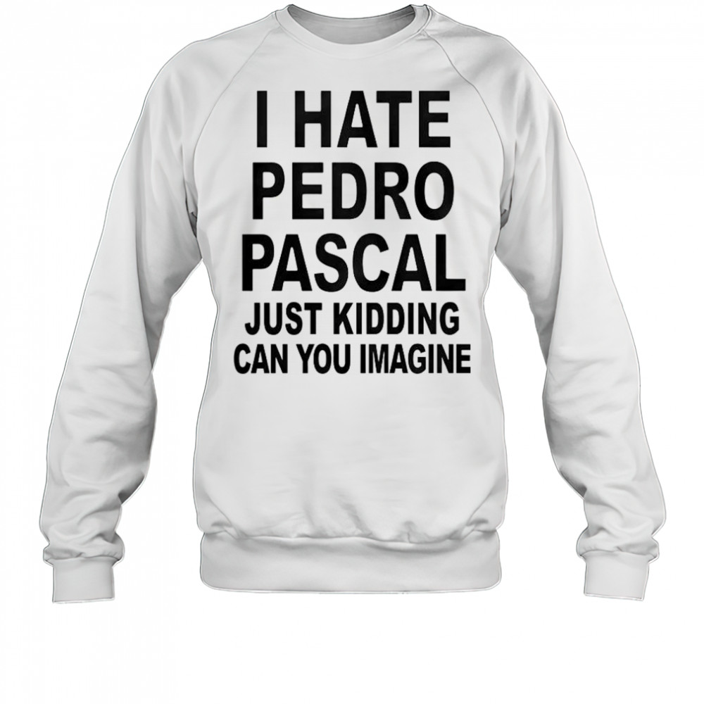 I Hate Pedro Just Kidding Can You Imagine T-Shirt Sweatshirt