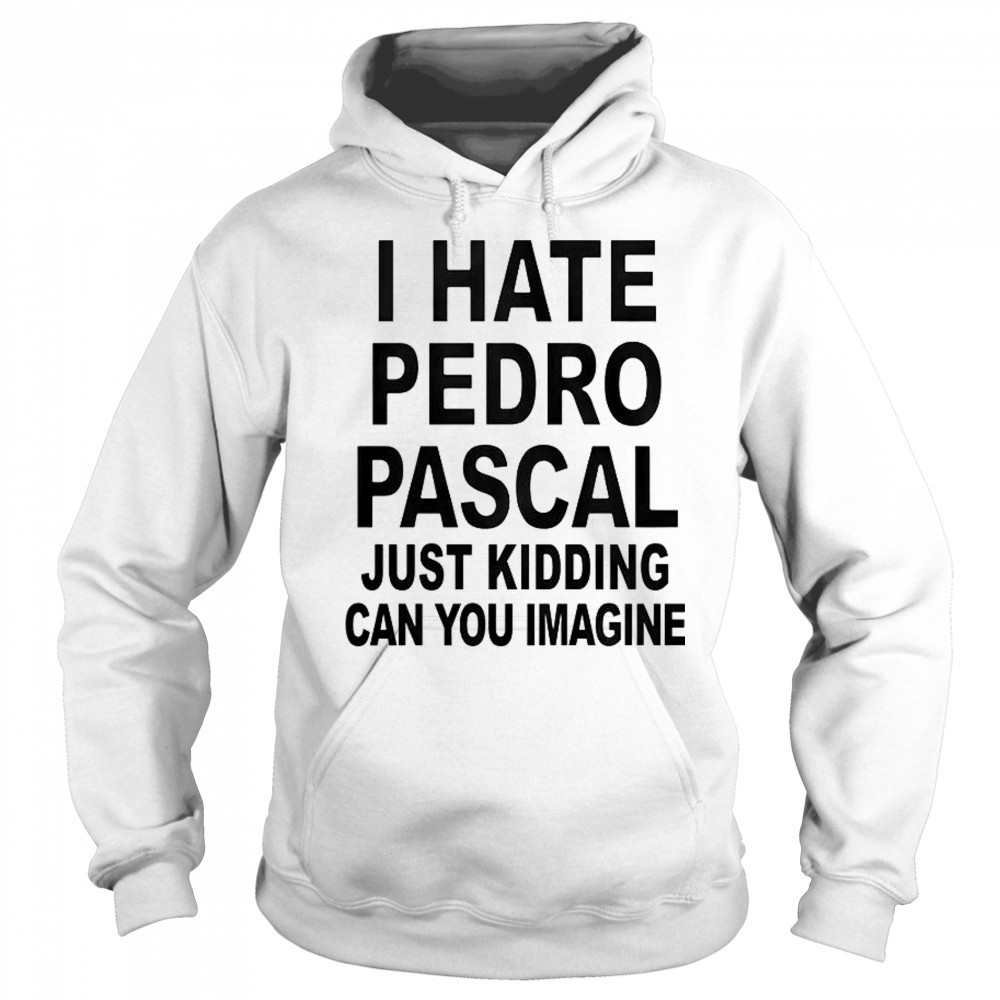 I Hate Pedro Just Kidding Can You Imagine T-Shirt Sweatshirt