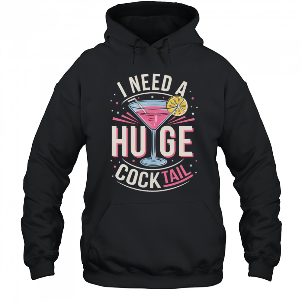I Need A Huge COCKtail Adult Joke Funny Drinking Quote shirt Hoodie
