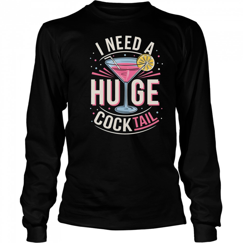 I Need A Huge COCKtail Adult Joke Funny Drinking Quote shirt Long Sleeved