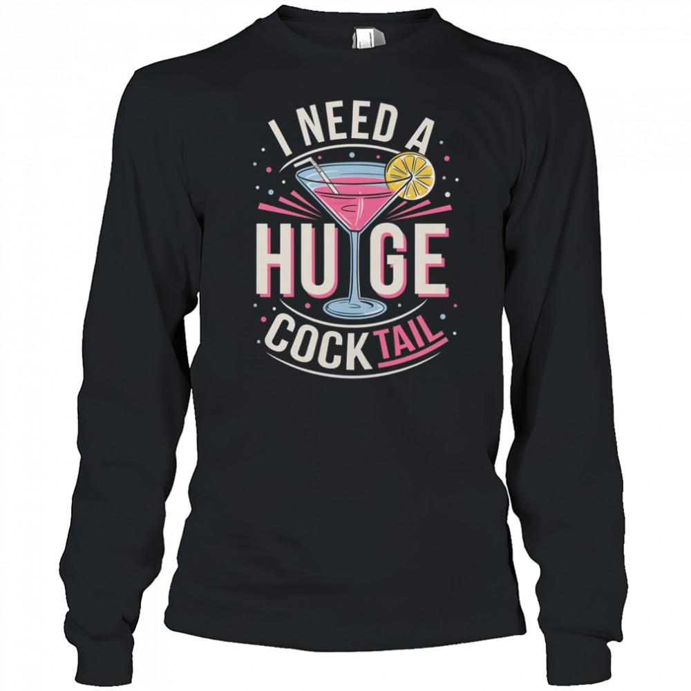 I Need A Huge COCKtail Adult Joke Funny Drinking Quote shirt Long Sleeved