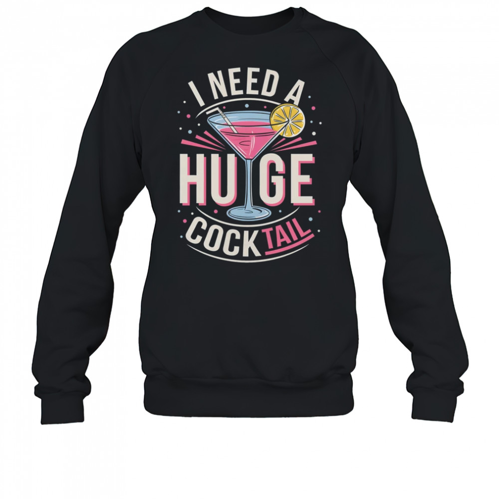 I Need A Huge COCKtail Adult Joke Funny Drinking Quote shirt Sweatshirt