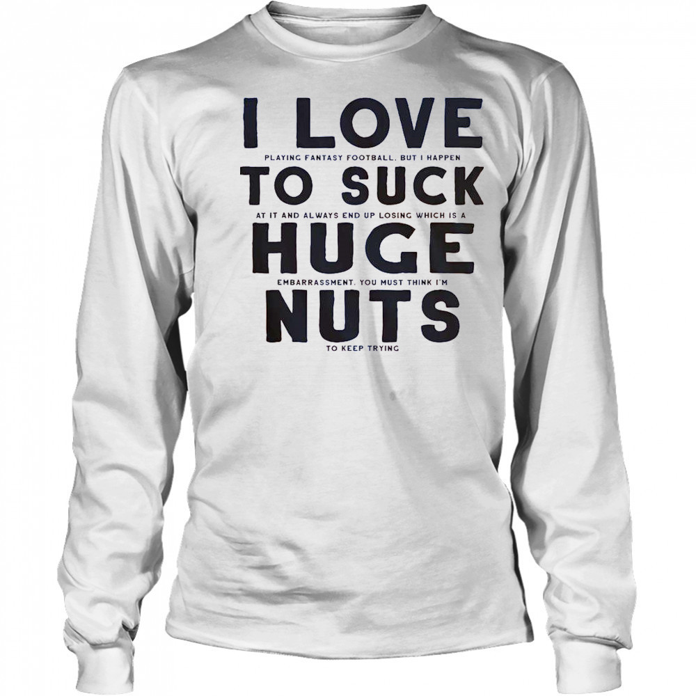 I Suck At Fantasy Football I Love To Suck Huge Nuts T-Shirt Long Sleeved