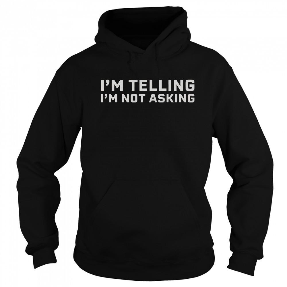 I’m Telling I’m Not Asking T-Shirt Sweatshirt