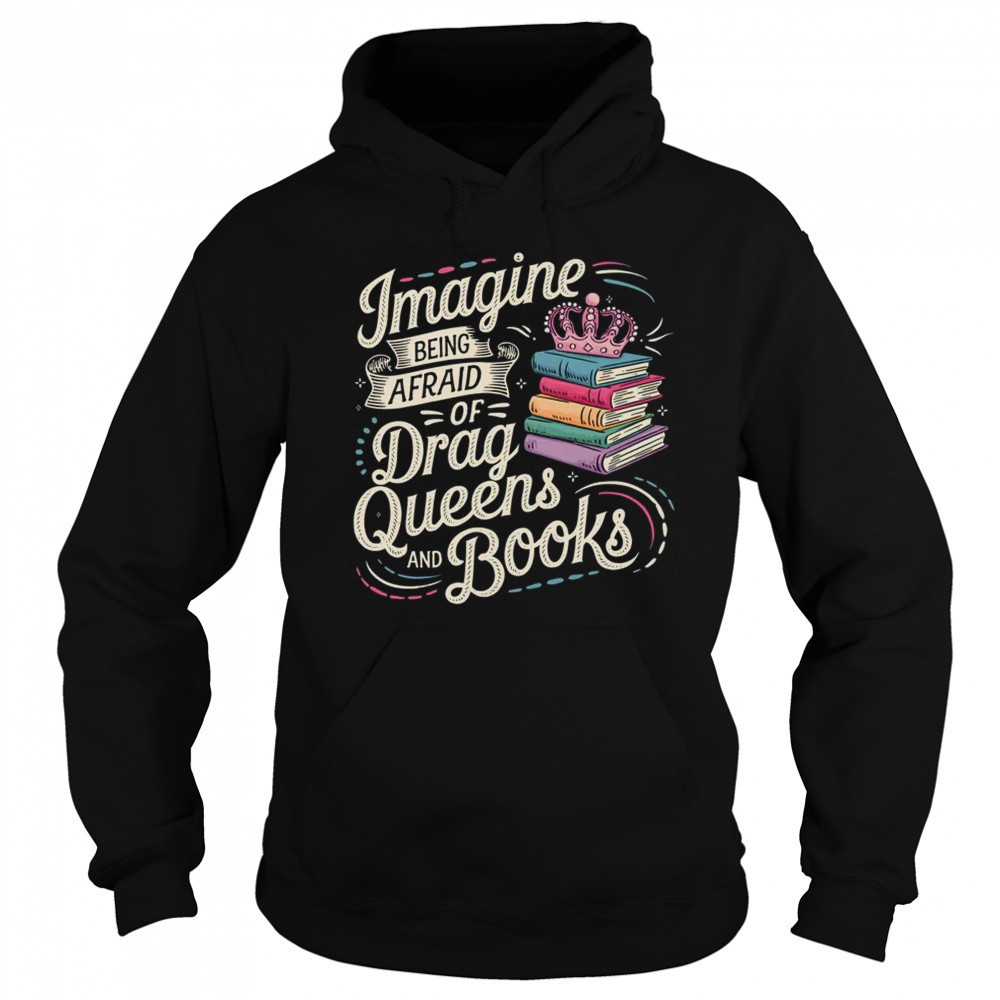 Imagine Being Afraid Of Drag Queens And Books LGBT Pride shirt Sweatshirt