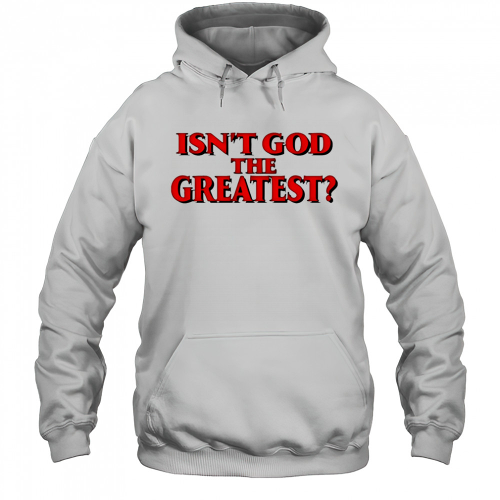 Isn’t god the greatest shirt Hoodie