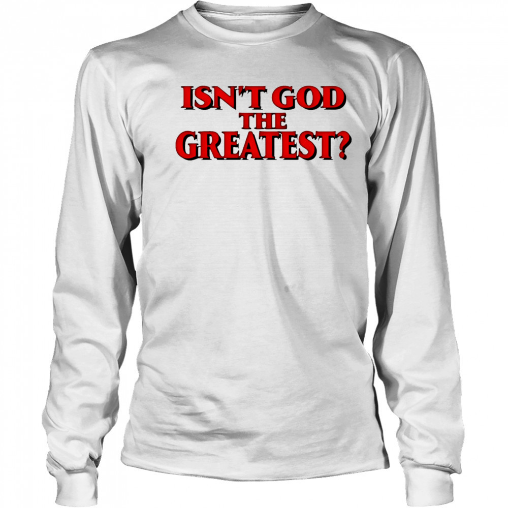 Isn’t god the greatest shirt Long Sleeved