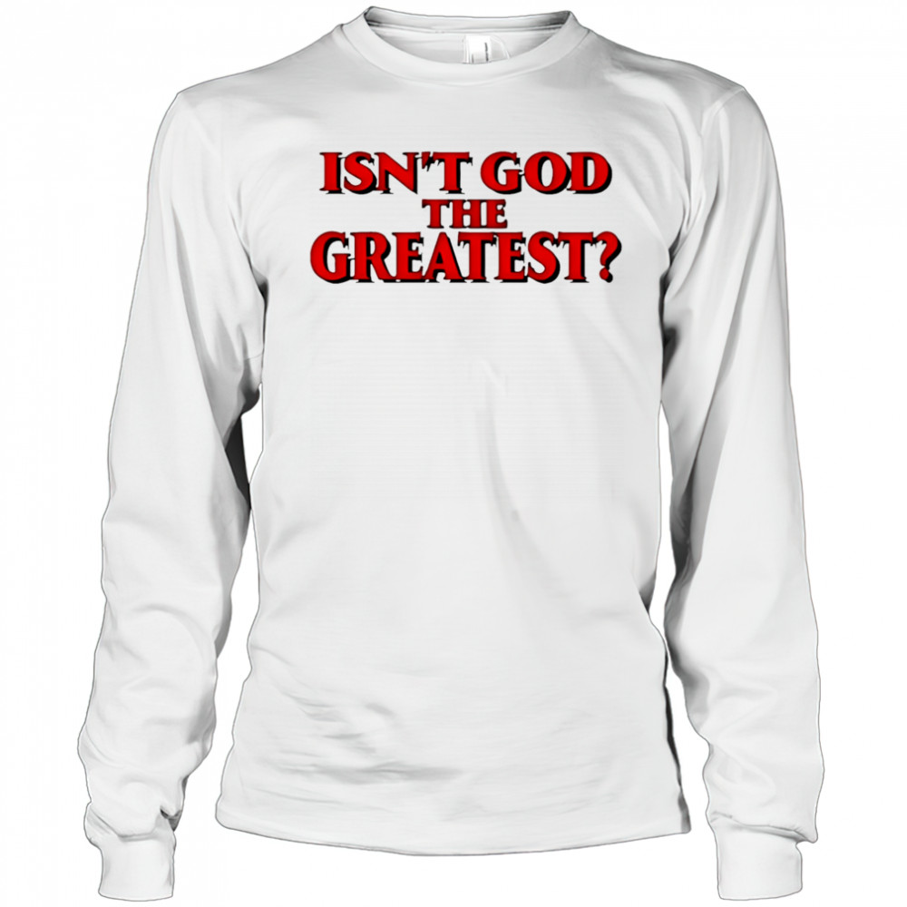Isn’t god the greatest shirt Long Sleeved