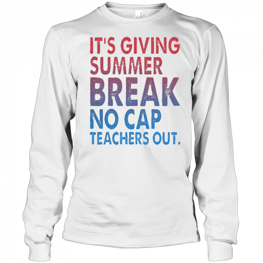 It’s Giving Summer Break No Cap Teachers Out T-Shirt Long Sleeved